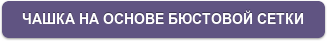 ЧАШКА НА ОСНОВЕ БЮСТОВОЙ СЕТКИ